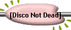 [Disco Not Dead]